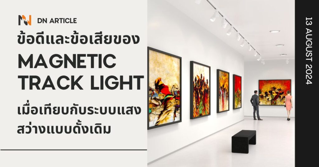 ข้อดีและข้อเสียของ Magnetic Track Light เมื่อเทียบกับระบบแสงสว่างแบบดั้งเดิม